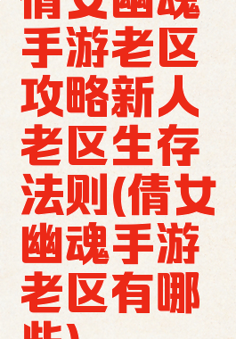 倩女幽魂手游老区攻略新人老区生存法则(倩女幽魂手游老区有哪些)