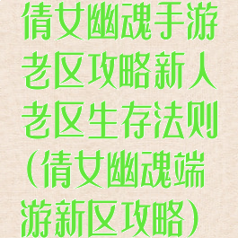倩女幽魂手游老区攻略新人老区生存法则(倩女幽魂端游新区攻略)