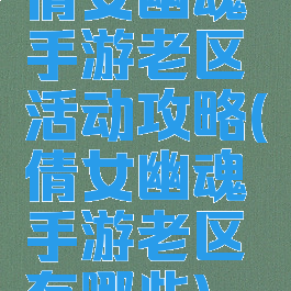 倩女幽魂手游老区活动攻略(倩女幽魂手游老区有哪些)