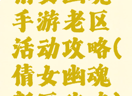 倩女幽魂手游老区活动攻略(倩女幽魂新区攻略)