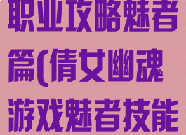 倩女幽魂手游职业攻略魅者篇(倩女幽魂游戏魅者技能)