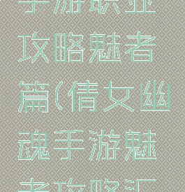 倩女幽魂手游职业攻略魅者篇(倩女幽魂手游魅者攻略汇总)