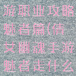 倩女幽魂手游职业攻略魅者篇(倩女幽魂手游魅者走什么路线)