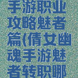 倩女幽魂手游职业攻略魅者篇(倩女幽魂手游魅者转职哪个职业好)