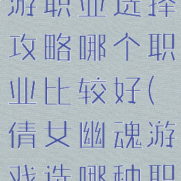 倩女幽魂手游职业选择攻略哪个职业比较好(倩女幽魂游戏选哪种职业好)