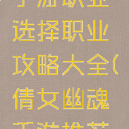 倩女幽魂手游职业选择职业攻略大全(倩女幽魂手游推荐职业)