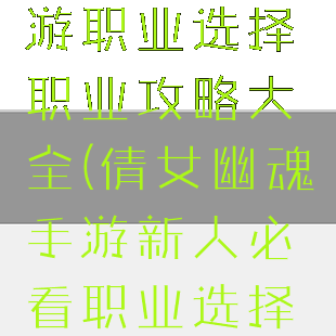 倩女幽魂手游职业选择职业攻略大全(倩女幽魂手游新人必看职业选择攻略)