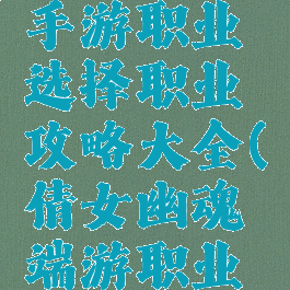 倩女幽魂手游职业选择职业攻略大全(倩女幽魂端游职业推荐)