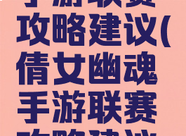 倩女幽魂手游联赛攻略建议(倩女幽魂手游联赛攻略建议怎么玩)