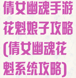 倩女幽魂手游花魁娘子攻略(倩女幽魂花魁系统攻略)