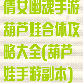 倩女幽魂手游葫芦娃合体攻略大全(葫芦娃手游副本)