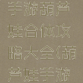 倩女幽魂手游葫芦娃合体攻略大全(葫芦娃手游组队副本)