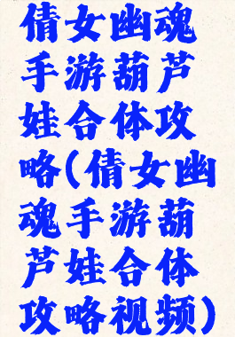倩女幽魂手游葫芦娃合体攻略(倩女幽魂手游葫芦娃合体攻略视频)