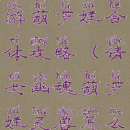 倩女幽魂手游葫芦娃合体攻略(倩女幽魂葫芦娃灵兽怎么得到)