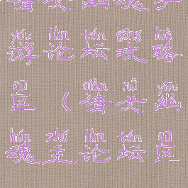 倩女幽魂手游论坛攻略区(倩女幽魂主论坛区)