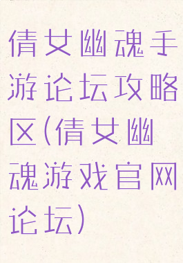 倩女幽魂手游论坛攻略区(倩女幽魂游戏官网论坛)