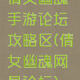 倩女幽魂手游论坛攻略区(倩女幽魂网易论坛)