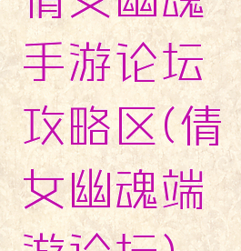 倩女幽魂手游论坛攻略区(倩女幽魂端游论坛)