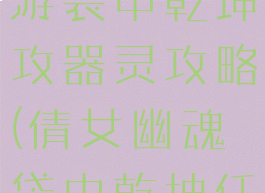 倩女幽魂手游袋中乾坤攻器灵攻略(倩女幽魂袋中乾坤任务怎么过)