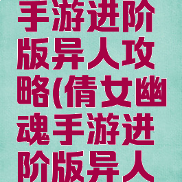 倩女幽魂手游进阶版异人攻略(倩女幽魂手游进阶版异人攻略图)