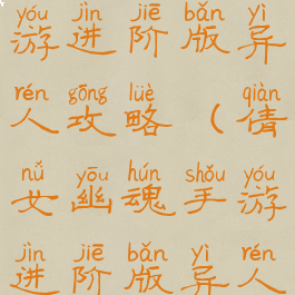 倩女幽魂手游进阶版异人攻略(倩女幽魂手游进阶版异人攻略视频)