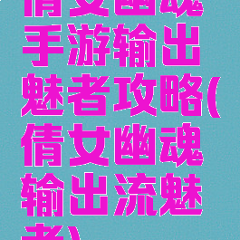 倩女幽魂手游输出魅者攻略(倩女幽魂输出流魅者)