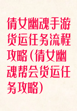 倩女幽魂手游货运任务流程攻略(倩女幽魂帮会货运任务攻略)