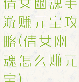 倩女幽魂手游赚元宝攻略(倩女幽魂怎么赚元宝)