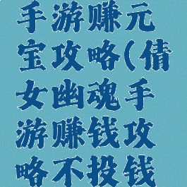 倩女幽魂手游赚元宝攻略(倩女幽魂手游赚钱攻略不投钱还能赚钱)