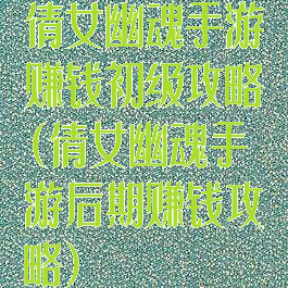 倩女幽魂手游赚钱初级攻略(倩女幽魂手游后期赚钱攻略)