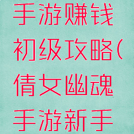 倩女幽魂手游赚钱初级攻略(倩女幽魂手游新手怎么赚钱)