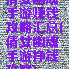 倩女幽魂手游赚钱攻略汇总(倩女幽魂手游挣钱攻略)