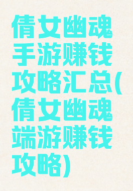 倩女幽魂手游赚钱攻略汇总(倩女幽魂端游赚钱攻略)