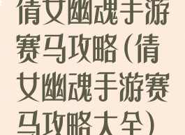 倩女幽魂手游赛马攻略(倩女幽魂手游赛马攻略大全)