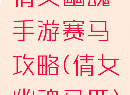 倩女幽魂手游赛马攻略(倩女幽魂马匹)
