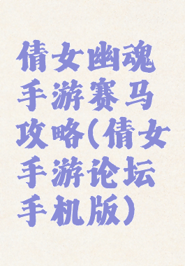 倩女幽魂手游赛马攻略(倩女手游论坛手机版)