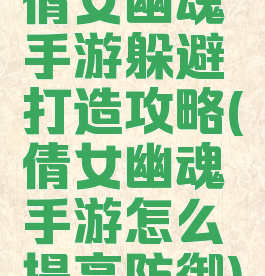 倩女幽魂手游躲避打造攻略(倩女幽魂手游怎么提高防御)