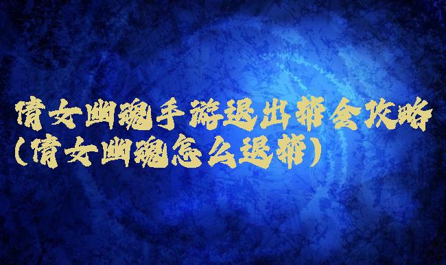 倩女幽魂手游退出帮会攻略(倩女幽魂怎么退帮)