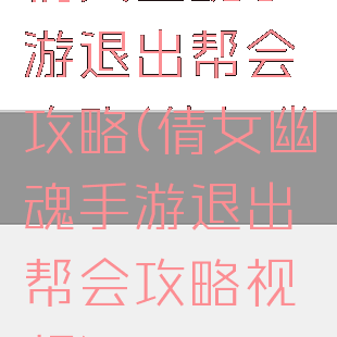 倩女幽魂手游退出帮会攻略(倩女幽魂手游退出帮会攻略视频)