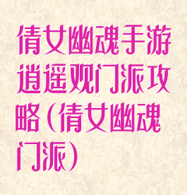 倩女幽魂手游逍遥观门派攻略(倩女幽魂门派)