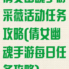倩女幽魂手游采薇活动任务攻略(倩女幽魂手游每日任务攻略)