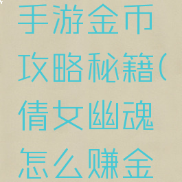 倩女幽魂手游金币攻略秘籍(倩女幽魂怎么赚金币)