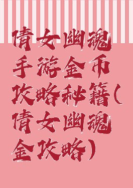 倩女幽魂手游金币攻略秘籍(倩女幽魂氪金攻略)