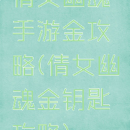 倩女幽魂手游金攻略(倩女幽魂金钥匙攻略)