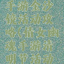 倩女幽魂手游金沙镜活动攻略(倩女幽魂手游清明节活动攻略)