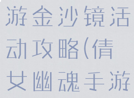 倩女幽魂手游金沙镜活动攻略(倩女幽魂手游打金攻略)
