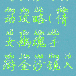 倩女幽魂手游金沙镜活动攻略(倩女幽魂手游金沙镜入门仪式怎么完成)