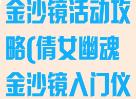 倩女幽魂手游金沙镜活动攻略(倩女幽魂金沙镜入门仪式)