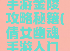 倩女幽魂手游金陵攻略秘籍(倩女幽魂手游入门攻略)