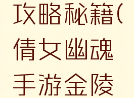 倩女幽魂手游金陵攻略秘籍(倩女幽魂手游金陵攻略秘籍怎么用)